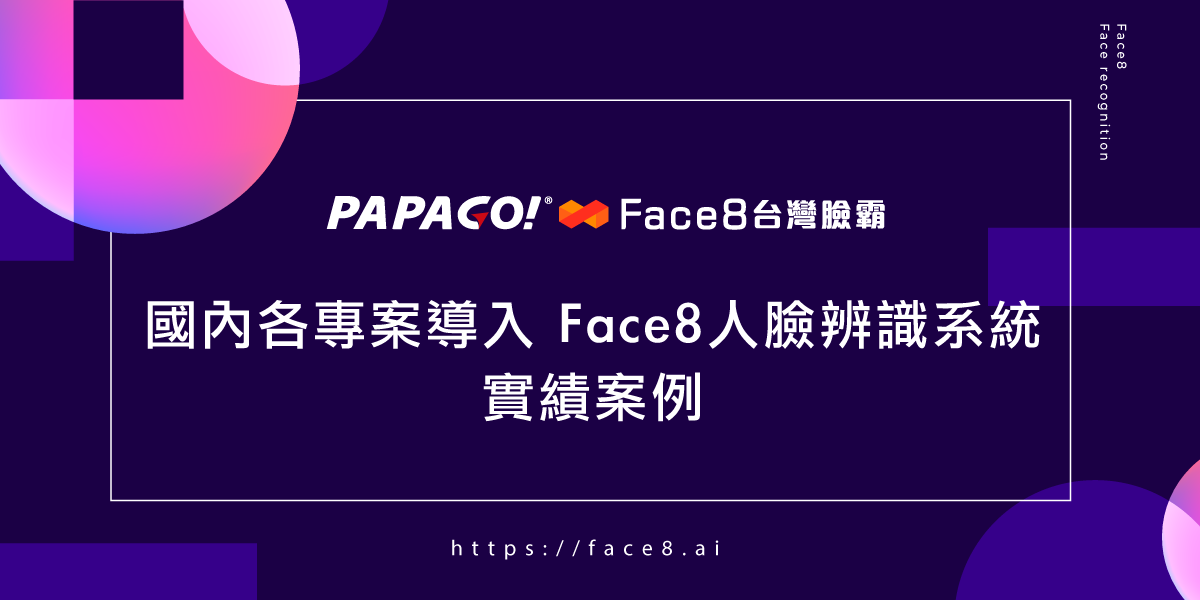 ✨ #PAPAGO #Face8台灣臉霸 #國內各專案導入人臉辨識系統實績案例