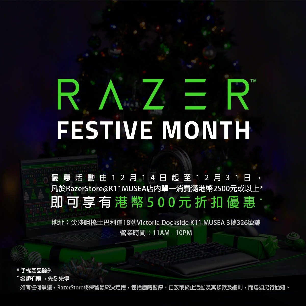 嚟到普天同慶嘅十二月，心思思想買Razer產品嘅Razer Fans有福啦 ！ 嚟緊Razer Festive Month優惠活動由12月14日(星期六)起至12月31日，凡於RazerStore@K11MUSEA店內單一消費滿港幣2500元或以上 (手機產品除外)，即可享有港幣500元折扣優惠。名額有限 ，先到先得。仲唔快啲過嚟選購聖誕禮物？ 地址：尖沙咀梳士巴利道18號Victoria Dockside K11 MUSEA3樓326號舖...