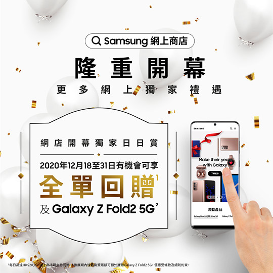 【Samsung網上商店開幕日日賞】 Samsung 網店開幕限定優惠注意！由12月18日至31日的兩星期內，每日單一消費金額最高的一名顧客，可享全單回贈*。整個推廣期內單一消費金額最高的一名顧客，更可額外獲得終極大獎－免費獲贈Galaxy Z Fold2 5G摺疊手機一部！（價值HK$16,998） Samsung網店至尊禮遇：...