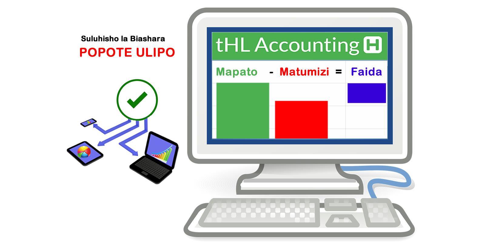 POPOTE ULIPO Ndani ya dakika moja Ratibu MATUMIZI ya biashara yako au kampuni kwa kutumia Mfumo wa tHL Accounting, mfumo Rahisi na wa kisasa mno ambao mtu yeyote bila hata kuwa na elimu ya uhasibu anautumia bila wasiwasi wowote. tembelea www.thlaccounting.com Ongoza biashara ya kila eneo KISASA.