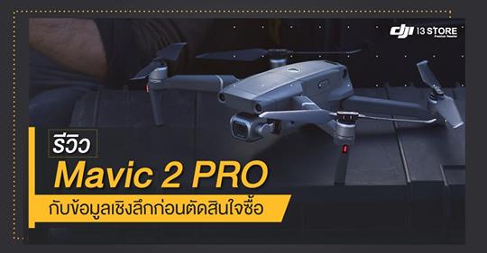 รีวิว Mavic 2 Pro กับข้อมูลเชิงลึกก่อนตัดสินใจซื้อ