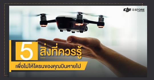 5 สิ่งที่ควรรู้ เพื่อไม่ให้โดรนของคุณบินหายไป