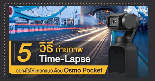 5 วิธี ถ่ายภาพ Time-Lapse อย่างไรให้แหวกแนว ด้วย Osmo Pocket