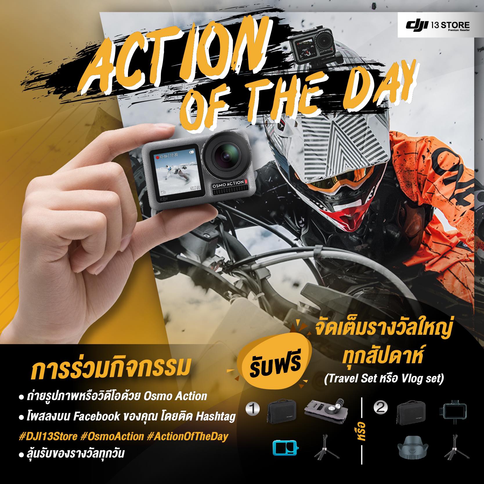 Action Of The Day กิจกรรมสุดพิเศษ สำหรับผู้ที่เป็นเจ้าของ Osmo Action ลุ้นรับของรางวัลทุกวันง่ายๆ เพียงโพสต์รูปหรือวิดีโอเจ๋งๆที่ถ่ายด้วย DJI Osmo Action ลงใน Facebook ของคุณ พร้อมติดแฮชแท็ก #DJI13store #OsmoAction #ActionOfTheDay (อย่าลืมเปิดโพสต์เป็น Public ไม่งั้นอดรางวัลนะ :))  ผลงานที่ถูกใจทีมงานมากที่สุดในแต่ละวัน รับฟรี! ของรางวัลสุด Exclusive จากทาง DJI Official แจกกันทุกวัน ตั้งแต่ 1 กันยายน 2562 ถึง 30 กันยายน 2562 เท่านั้นไม่พอ! พิเศษอีกต่อ กับ Action Of The Week ร