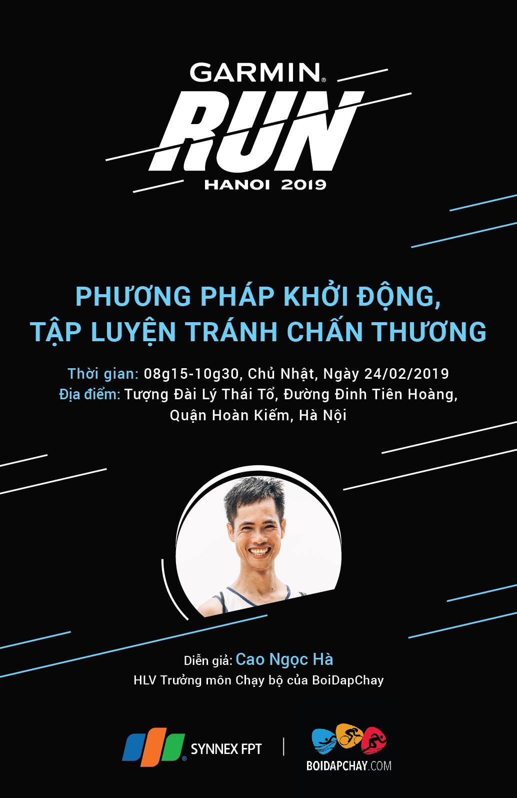 WORKSHOP: PHƯƠNG PHÁP KHỞI ĐỘNG VÀ TẬP LUYỆN NHẰM TRÁNH CHẤN THƯƠNG  Vào sáng chủ nhật, 24/02/2019 tới đây, trong chuỗi sự kiện Garmin Run Hanoi 2019, Garmin sẽ phối hợp cùng Boidapchay tổ chức buổi workshop nhằm cung cấp kiến thức, giải đáp thắc mắc cho người chạy bộ để có định hướng tốt hơn trên con đường chinh phục mục tiêu của mình  Thông tin về diễn giả: Cao Ngọc Hà... ▪️ Vô Địch Người Việt IRONMAN 70.3 Danang Vietnam 2018 (4:45:06); 