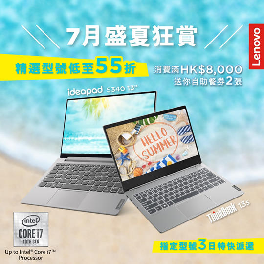 【🌞Lenovo eShop七月盛夏狂賞🌞】–低至55折優惠 + 送你自助餐禮券💖！ 🔥夏日嚟到，著衫要輕裝時尚，你嘅手提電腦同樣要輕「型」兼高效😎！ThinkBook 13s同IdeaPad S340 13”就係你夏日出行嘅最佳伙伴！依家eShop推出七月盛夏狂賞優惠，精選型號低至55折，指定新ThinkPad都有折扣，消費滿HK$8,000仲送你自助餐券2張！一齊享盡著數，嘆盡美食，感受至爽盛夏😎！ 👉ThinkBook 13s纖薄輕巧，仲有超窄邊框顯示器，更擴闊空間，無論處理工作數據，或觀賞劇集，都有更清晰、方便視覺體驗！... 👉IdeaPad S340 13”配備第 10 代 Intel®Core™ 處理器，效能強勁，極速提升生產力！柔和鉑金灰色嘅機身，啱哂mix & match夏季時裝單品！ Lenovo eShop優惠: