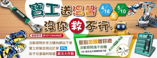 寶工愛心品牌月開跑囉! 4/16-5/10，只要您在寶工購物網購買商品，不限金額、品項，寶工都將為您捐出1%回饋金予兒福聯盟"窮活大作戰沒你救不行"，購物滿千再加碼精美好禮! 買好禮、用好物、送好心，寶工與你手牽手心連心! 